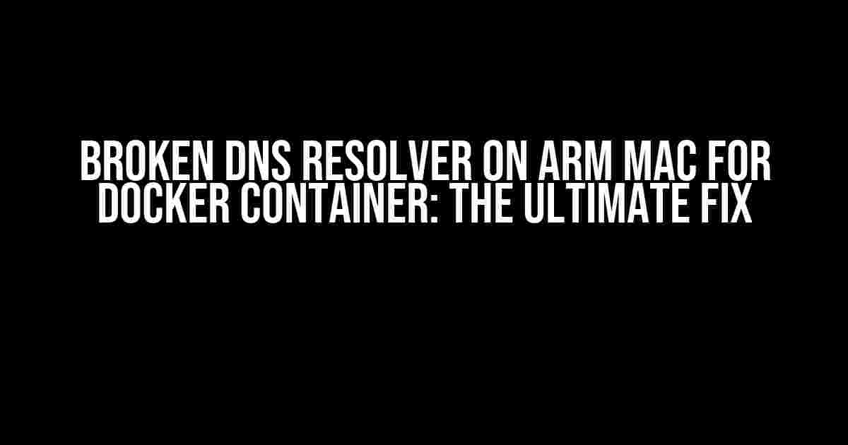 Broken DNS Resolver on Arm Mac for Docker Container: The Ultimate Fix