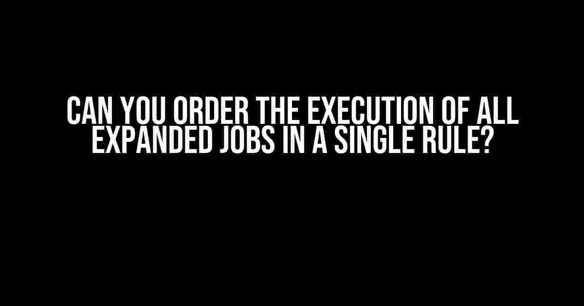 Can You Order the Execution of All Expanded Jobs in a Single Rule?