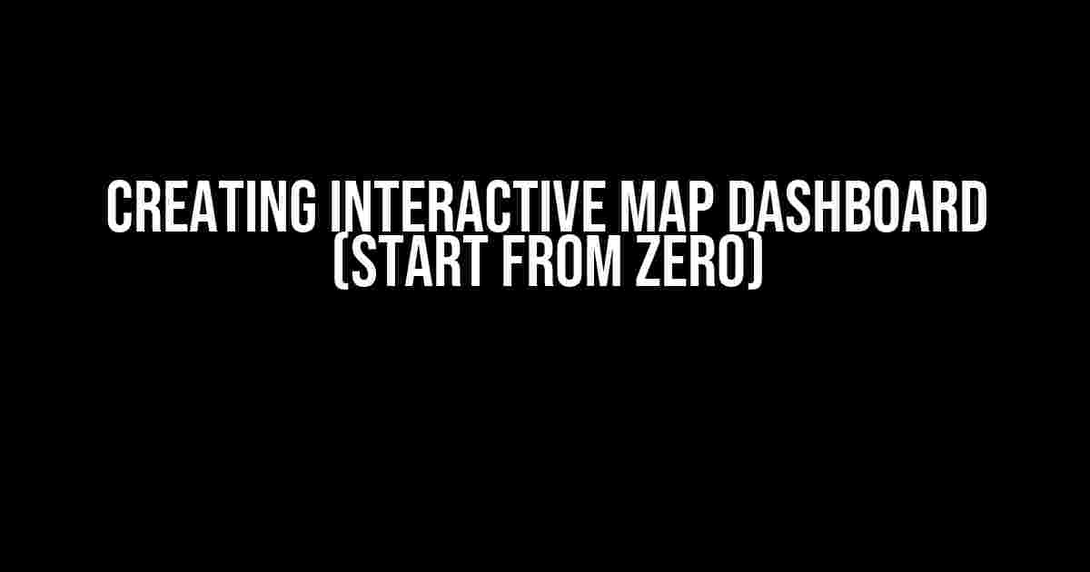 Creating Interactive Map Dashboard (Start from zero)