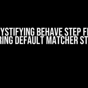 Demystifying Behave Step Files: Mastering Default Matcher Strategy