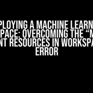 Deploying a Machine Learning Workspace: Overcoming the “Missing Dependent Resources in Workspace JSON” Error