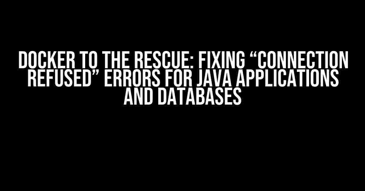 Docker to the Rescue: Fixing “Connection Refused” Errors for Java Applications and Databases