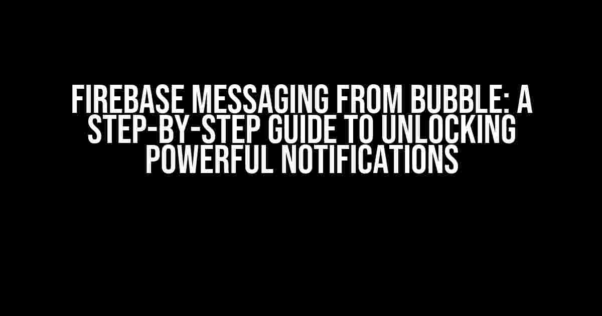 Firebase Messaging from Bubble: A Step-by-Step Guide to Unlocking Powerful Notifications