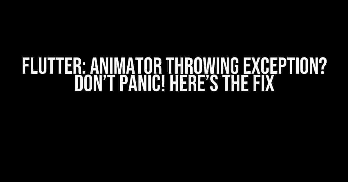 Flutter: Animator Throwing Exception? Don’t Panic! Here’s the Fix