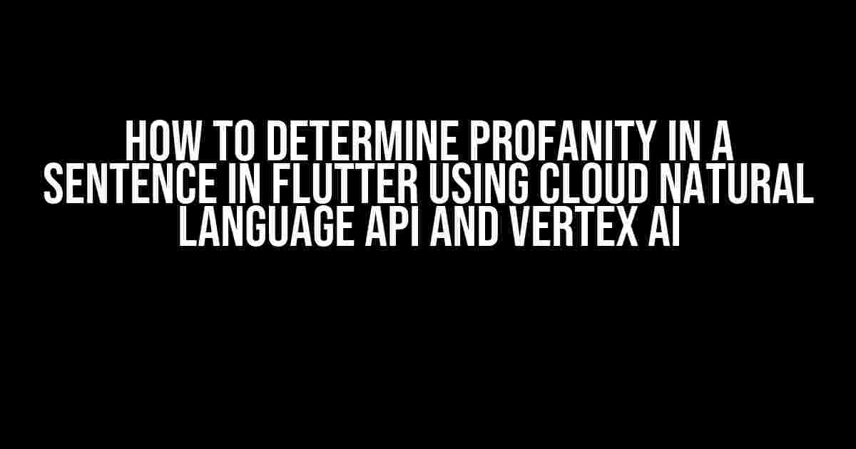 How to Determine Profanity in a Sentence in Flutter using Cloud Natural Language API and Vertex AI