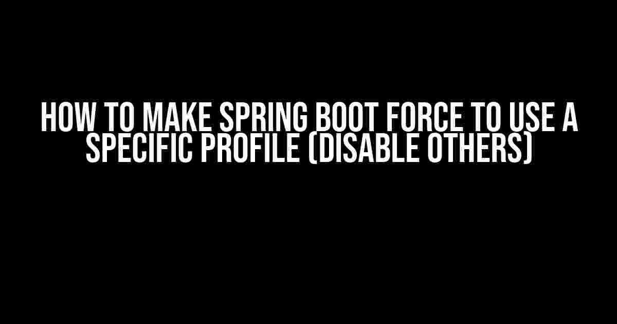 How to Make Spring Boot Force to Use a Specific Profile (Disable Others)