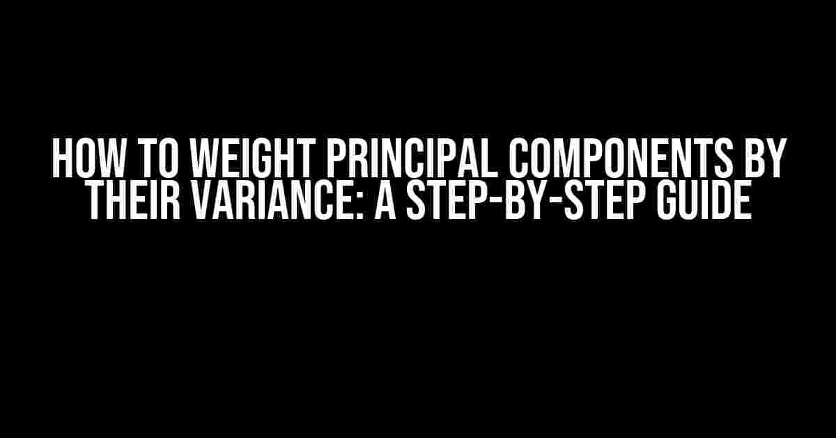 How to Weight Principal Components by their Variance: A Step-by-Step Guide