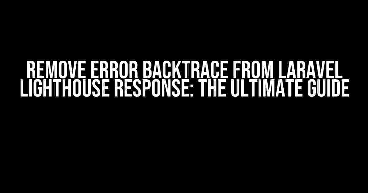 Remove Error Backtrace from Laravel Lighthouse Response: The Ultimate Guide