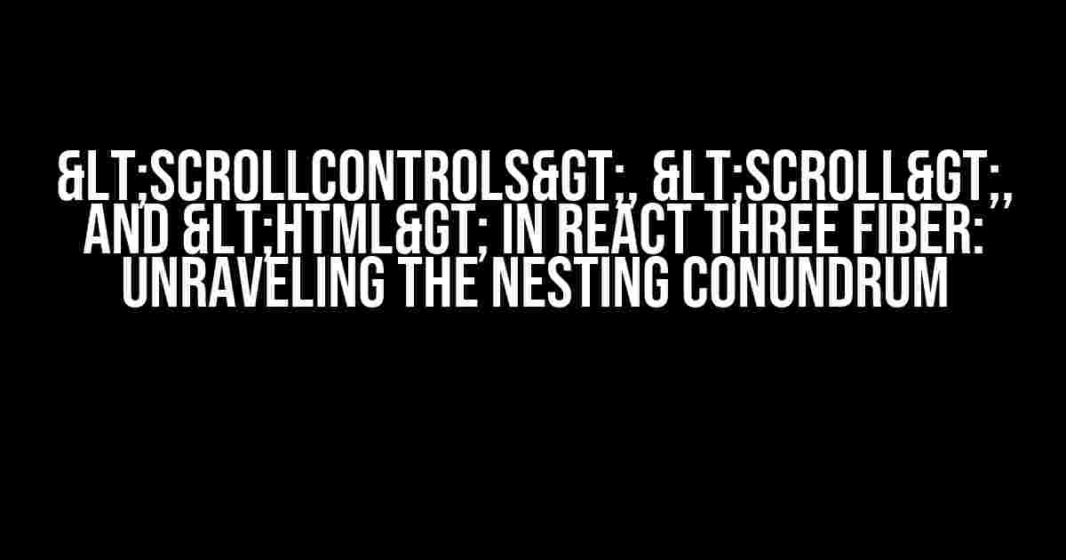 <ScrollControls>, <Scroll>, and <Html> in React Three Fiber: Unraveling the Nesting Conundrum