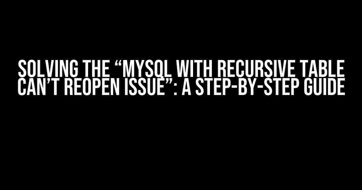 Solving the “MySQL with Recursive Table Can’t Reopen Issue”: A Step-by-Step Guide