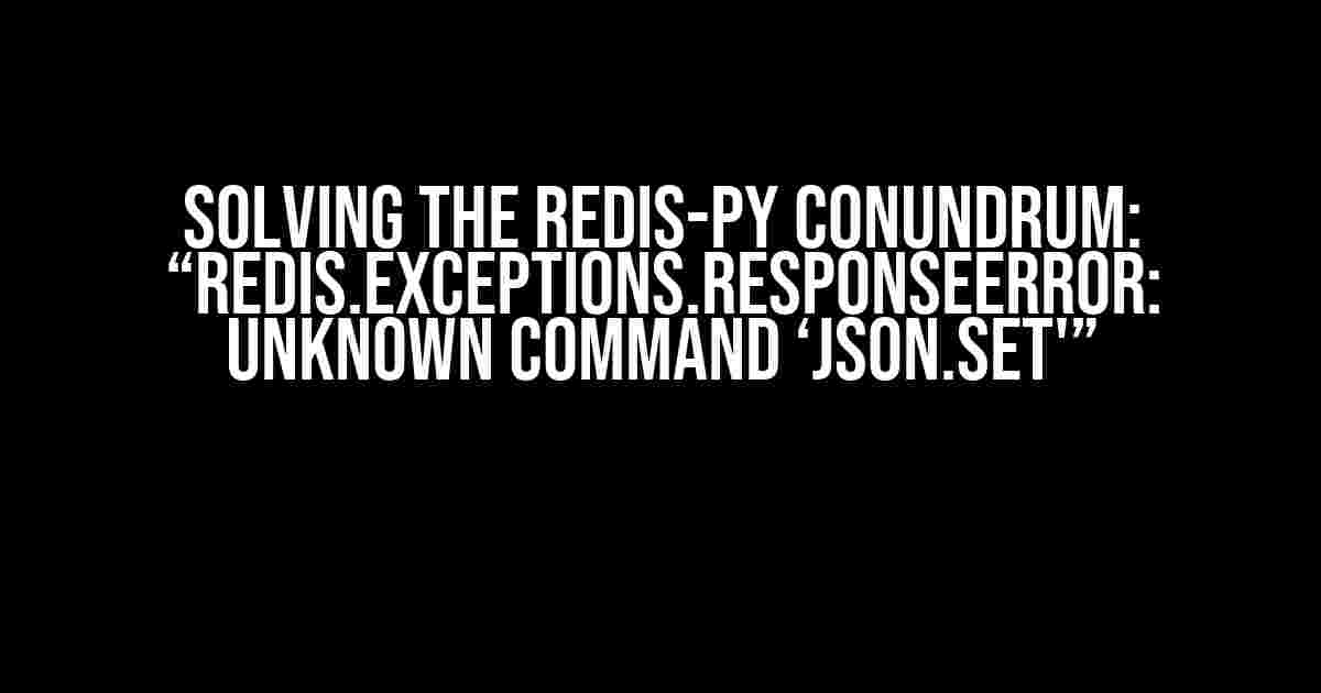 Solving the Redis-Py Conundrum: “Redis.exceptions.ResponseError: unknown command ‘JSON.SET'”