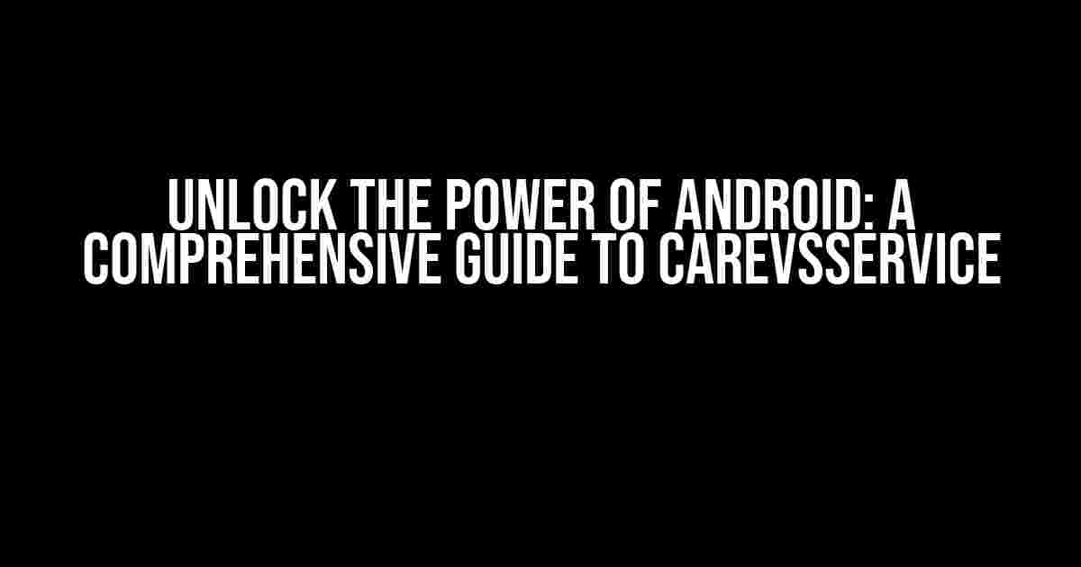 Unlock the Power of Android: A Comprehensive Guide to CarEvsService