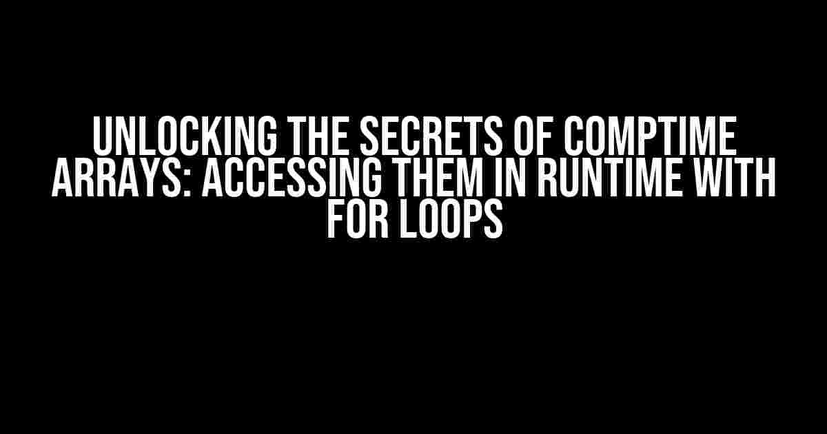 Unlocking the Secrets of Comptime Arrays: Accessing them in Runtime with For Loops