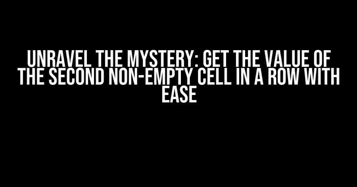 Unravel the Mystery: Get the Value of the Second Non-Empty Cell in a Row with Ease