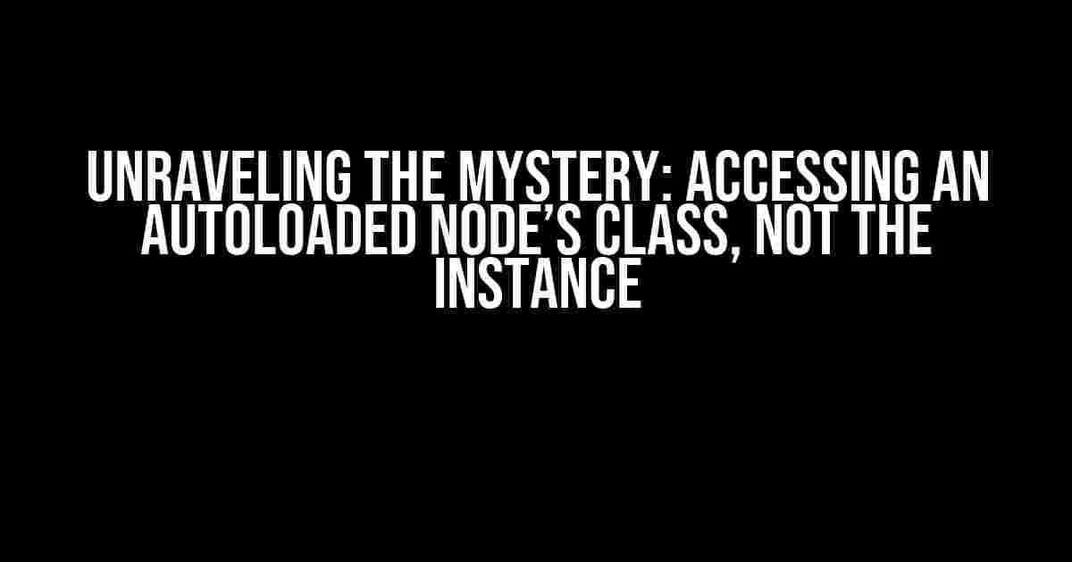 Unraveling the Mystery: Accessing an Autoloaded Node’s Class, Not the Instance