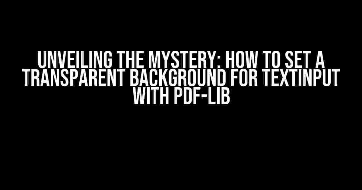 Unveiling the Mystery: How to Set a Transparent Background for TextInput with pdf-lib